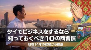 タイでビジネスをするなら知っておくべき10の商習慣：駐在14年の経験から厳選