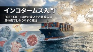 インコタームズ入門：FOB・CIF・EXWの違いを古着輸入の具体例でわかりやすく解説