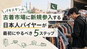 パキスタンの古着市場に新規参入する日本人バイヤーが最初にやるべき5ステップ